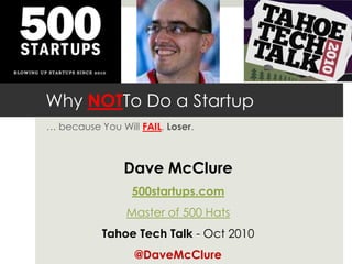 Why NOTTo Do a Startup … because You Will FAIL, Loser. Dave McClure 500startups.com Master of 500 Hats Tahoe Tech Talk - Oct 2010 @DaveMcClure 