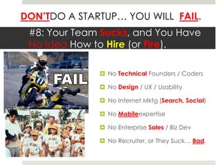 #8: Your Team Sucks, and You Have No Idea How to Hire (or Fire).No Technical Founders / CodersNo Design / UX / UsabilityNo Internet Mktg (Search, Social)No MobileexpertiseNo Enterprise Sales / Biz DevNo Recruiter, or They Suck… Bad.