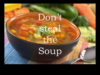Don’t
steal
the
Soup
 