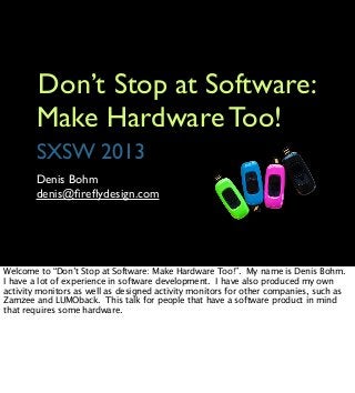 Don’t Stop at Software:
        Make Hardware Too!
        SXSW 2013
        Denis Bohm
        denis@ﬁreﬂydesign.com




...