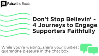 Don't Stop Believin' -
4 Journeys to Engage
Supporters Faithfully
While you're waiting...share your guiltiest
quarantine pleasure in the chat box.
 