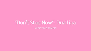 ‘Don’t Stop Now’- Dua Lipa
MUSIC VIDEO ANALYSIS
 