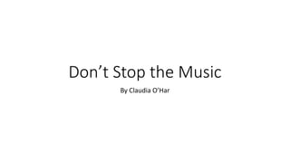 Don’t Stop the Music 
By Claudia O’Har 
 
