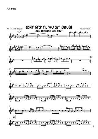Arr: Mynnard Ferguson
q=120
Full Score
Michael Jackson
(Tema do programa "Vídeo Show")
DON'T STOP TIL YOU GET ENOUGH
5
™™
10 1.
™™
2.
13
15
18
21
A23
V.S.
4
4&bb
~~~ ~~~ ~~~ ~~~
&bb
&bb ∑ ∑
&bb
~~~~
&bb~
&bb
&bb
&bb
œ ‰ œ ˙™ ˙™ œ œ w
œ œ œ œ
œb
‰ œb ˙™ ˙™ œ œ wb w œb œ œb œ œ œ œn œb œn ™ œb œ œb œ
œb œ œb œ œ œ œn œb œn ™ œb œ œ œ
œb œ œb œ œ œ œn œb œn ™ œb œ œ œ
Ó™
œ>
Œ ‰™
œ
r
œ œ œ Œ œ ‰ œ ≈ œ œ œ œ œ œ Œ œ ‰ œ ‰ œ œ œ œ œ Œ
œ‰ œ≈ œœœœ œ œŒ œ‰ œ≈ œœœœ œ œŒ œ‰ œ≈ œœœœ œ œŒ
œ ‰ œ ‰ œ œ œ œ œ Œ œ ‰ œ ≈ œ œ œ œ œ œ Œ
œ‰ œ≈ œœœœ œ œŒ œ‰ œ≈ œœœœ œ œŒ œ‰ œ≈ œœœœ œ œŒ
 