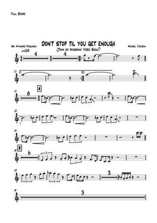 Arr: Mynnard Ferguson
q=120
Full Score
Michael Jackson
(Tema do programa "Vídeo Show")
DON'T STOP TIL YOU GET ENOUGH
™™
11 1.
™™
2.
15 A
28
34
B39
49
56
4
4&
4 4
&
~~
&
8
3
~~
~~
&
3
~~
3
~~ ∑
&
3
∑
&
6 3
3
∑
&
3 3
3
&
3
œ
‰ œ ˙™ ˙™
‰ œ
J
w ˙™
Œ
w ˙™ œ>
œ™ œb ˙™ ˙™ œb œ œ œ œ Ó ‰
œ
J Œ Ó œ™ œb ˙™
˙™ œb œ œ œ œ Ó œ™ œb ˙™ ˙™ œb œ œ œ œ Ó
œ™ œb ˙™ ˙™ œb œ œ œ œ Ó Ó™ ‰
œ œ
œ œ œ Œ œ.
œ. œb œ œ Œ œ™ œ œ œ œ
Œ Ó
œ œ œ
Œ
œ. œ. œb œ œ
Œ
œ™ œ œœ œŒ Ó œ.b œ.
œ. œ. Œ Ó
 