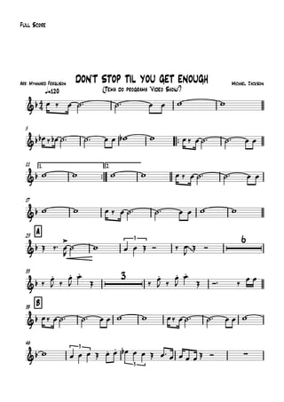 Arr: Mynnard Ferguson
q=120
Full Score
Michael Jackson
(Tema do programa "Vídeo Show")
DON'T STOP TIL YOU GET ENOUGH
5
™™
11 1.
™™
2.
17
A23
33
B39
46
4
4&b
&b
&b
&b
&b
3
~~
6
&b
3
&b
&b
3
3
∑
œ ‰ œ ˙™ ˙™ œ œ w w
œb ‰ œb ˙™ ˙™ œ œ wb w œ‰ œ ˙™ ˙™ œ œ
w w w w œ ‰ œ ˙™ ˙™ œ œ
w w œ ‰ œ ˙™ ˙™ œ œ w w
Œ ‰™ œ
>
R
˙ w œ œ Œ Ó ‰ œ
J
Œ Ó
‰
œ.
J ‰
œ.
J
œ.
Œ ‰
œ.
J ‰
œ.
J
œ.
Œ Ó™ ‰
œ œ
œ‰ œ ˙™ ˙™ œ œ w w œ‰ œ ˙™ ˙™ œ œ w
w œ œ œ Œ œ. œ. œb œ œ Œ œ™ œ œ œ œ Œ Ó
 