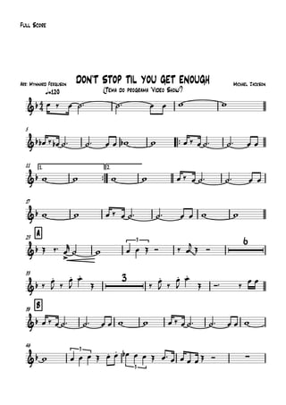 Arr: Mynnard Ferguson
q=120
Full Score
Michael Jackson
(Tema do programa "Vídeo Show")
DON'T STOP TIL YOU GET ENOUGH
5
™™
11 1.
™™
2.
17
A23
33
B39
46
4
4&b
&b
&b
&b
&b
3
~~
6
&b
3
&b
&b
3
3
∑
œ ‰ œ ˙™ ˙™ œ œ w w
œb ‰ œb ˙™ ˙™ œ œ wb w œ ‰ œ ˙™ ˙™ œ œ
w w w w œ ‰ œ ˙™ ˙™ œ œ
w w œ ‰ œ ˙™ ˙™ œ œ w w
Œ ‰™ œ
>
r
˙ w œ œ Œ Ó ‰ œ
j Œ Ó
‰
œ.
J ‰
œ.
J
œ.
Œ ‰
œ.
J ‰
œ.
J
œ.
Œ Ó™ ‰
œ œ
œ ‰ œ ˙™ ˙™ œ œ w w œ ‰ œ ˙™ ˙™ œ œ w
w œ œ œ Œ œ. œ. œb œ œ Œ œ™ œ œ œ œ Œ Ó
 
