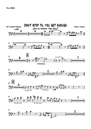 Arr: Mynnard Ferguson
q=120
Full Score
Michael Jackson
(Tema do programa "Vídeo Show")
DON'T STOP TIL YOU GET ENOUGH
™™
11 1.
™™
2.
15 A
33
B39
47
57
4
4
?bb
4 4
?bb
?
bb
8 3
~~
7
?
bb
2
?
bb
4
3 3
∑
?
bb
3 3
7
?
bb
2
œ
‰
œ ˙™ œ
‰ œ
J
œ.b œ. œ.b œ.
‰
œ
J
w œ
‰ œ
J
œ.b œ. œ. œ.
Œ
w œ
‰ œ
J
œ.b œ. œ. œ.
Œ
Œ ‰™ œ>b
R
˙ w
Œ Œ
œ
Ó
‰
œ.
J ‰
œ.
J
œ.
‰
œ
j
œ-b œ. œ.>
˙™
‰
œ.
J ‰
œ.
J
œ.
‰
œ
j
œ-b œ. œ.>
˙™
œ œ œ Œ œ. œ. œb œ œ Œ œ™ œ œ œ œŒ Ó
œ œ œ
Œ
œ. œ. œb œ œ
Œ
œ™ œ œ œ œ
Œ Ó
‰
œ.
J ‰
œ.
J
œ.
‰
œ
j œ-b œ. œ.>
˙™
 