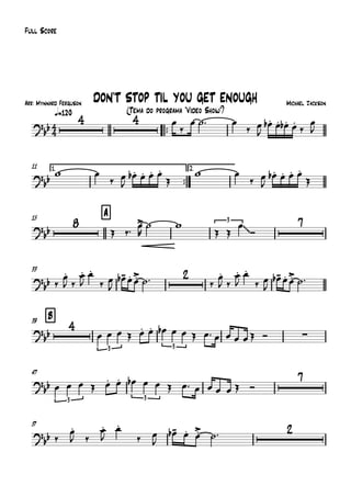Arr: Mynnard Ferguson
q=120
Full Score
Michael Jackson
(Tema do programa "Vídeo Show")
DON'T STOP TIL YOU GET ENOUGH
™™
11 1.
™™
2.
15 A
33
B39
47
57
4
4
?bb
4 4
?bb
?
bb
8 3
~~
7
?
bb
2
?
bb
4
3 3
∑
?
bb
3 3
7
?
bb
2
œ
‰
œ ˙™ œ
‰ œ
J
œ.b œ. œ.b œ.
‰
œ
J
w œ
‰ œ
J
œ.b œ. œ. œ.
Œ
w œ
‰ œ
J
œ.b œ. œ. œ.
Œ
Œ ‰™ œ>
R
˙ w
Œ Œ
œ
Ó
‰
œ.
J ‰
œ.
J
œ.
‰ œ
J
œ-b œ. œ.> ˙™ ‰
œ.
J ‰
œ.
J
œ.
‰ œ
J
œ-b œ. œ.> ˙™
œ œ œ Œ œ. œ. œb œ œ Œ œ™ œ œ œ œŒ Ó
œ œ œ Œ œ. œ. œb œ œ Œ œ™ œ œ œ œ Œ Ó
‰
œ.
J ‰
œ.
J
œ.
‰ œ
J
œ-b œ. œ.> ˙™
 