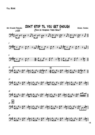 Arr: Mynnard Ferguson
q=120
Full Score
Michael Jackson
(Tema do programa "Vídeo Show")
DON'T STOP TIL YOU GET ENOUGH
5
8
™™
11 1.
™™
2.
15
19
A23
27
V.S.
4
4
?#
?#
?#
?#
?#
?#
?#
?#
œ‰ œ‰™ œ
R
œ ‰ œ
j œ‰ œ‰™ œ
R
œ ‰ œ
j œ‰ œ‰™ œ
R
œ ‰ œ
j œ‰ œ‰™ œ
R
œ ‰ œ
j
œn ‰ œ ‰™ œ
R
œ ‰ œb
j œn ‰ œ ‰™ œ
R
œ ‰ œb
j œn ‰ œ ‰™ œ
R
œ ‰ œb
j
œn ‰ œ ‰™ œ
R
˙ œ ‰ œ ‰™ œ
R
œ ‰ œn
J
œ ‰ œ ‰™ œ
R
œ ‰ œn
J
œ‰ œ‰™ œ
R
œ ‰ œn
J
œ‰ œ‰™ œ
R
œ œn œ œ‰ œ‰™ œ
R
œ ‰ œn
J
œ‰ œ‰™ œ
R
œ œn œ
œ‰ œ‰™ œ
R
œ ‰ œn
J
œ‰ œ‰™ œ
R
œ ‰ œn œ œ‰ œ‰™ œ
R
œ ‰ œn
J
œ‰ œ‰™ œ
R
œ ‰ œn
J
œ‰ œ‰™ œ
R
œ ‰ œn œ œ‰ œ‰™ œ
R
œ ‰ œn
J
œ‰ œ‰™ œ
R
œ ‰ œn
J
œ‰ œ‰™ œ
R
œ œœœœ
œ‰ œ‰™ œ
R
œ ‰ œn
J
œ‰ œ‰™ œ
R
œ ‰ œn
J
œ‰ œ‰™ œ
R
œ ‰ œn
J
œ‰ œ‰™ œ
R
œ
œ œ œn
œ‰ œ‰™ œ
R
œ ‰ œn
J
œ‰ œ‰™ œ
R
œ ‰ œn
J
œ‰ œ‰™ œ
R
œ ‰ œn
J
œ‰ œ‰™ œ
R
œ ‰ œn
J
 