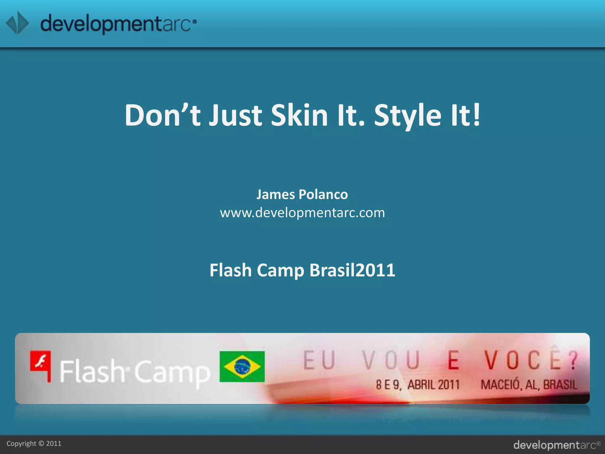 Don’t Just Skin It. Style It!James Polancowww.developmentarc.comFlash Camp Brasil2011