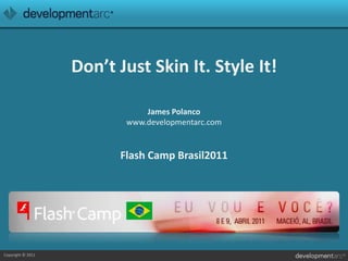 Don’t Just Skin It. Style It!,[object Object],James Polancowww.developmentarc.comFlash Camp Brasil2011,[object Object]