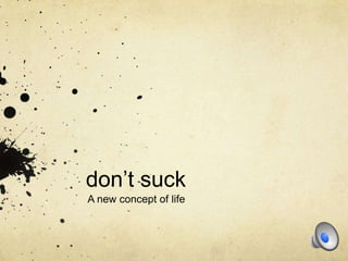 don’t suck
A new concept of life
 
