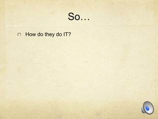 So…
How do they do IT?
 