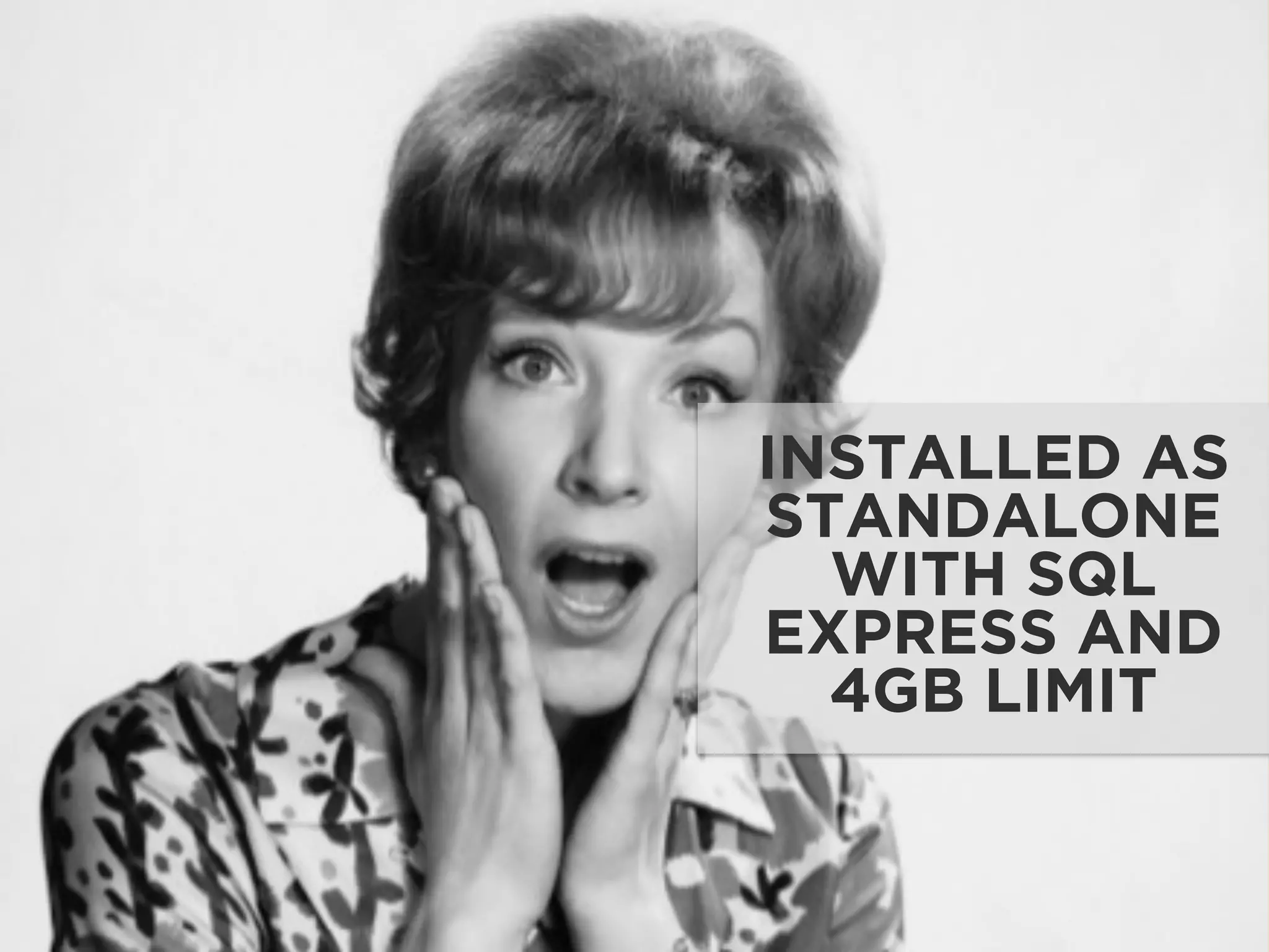 INSTALLED AS
STANDALONE
WITH SQL
EXPRESS AND
4GB LIMIT
 