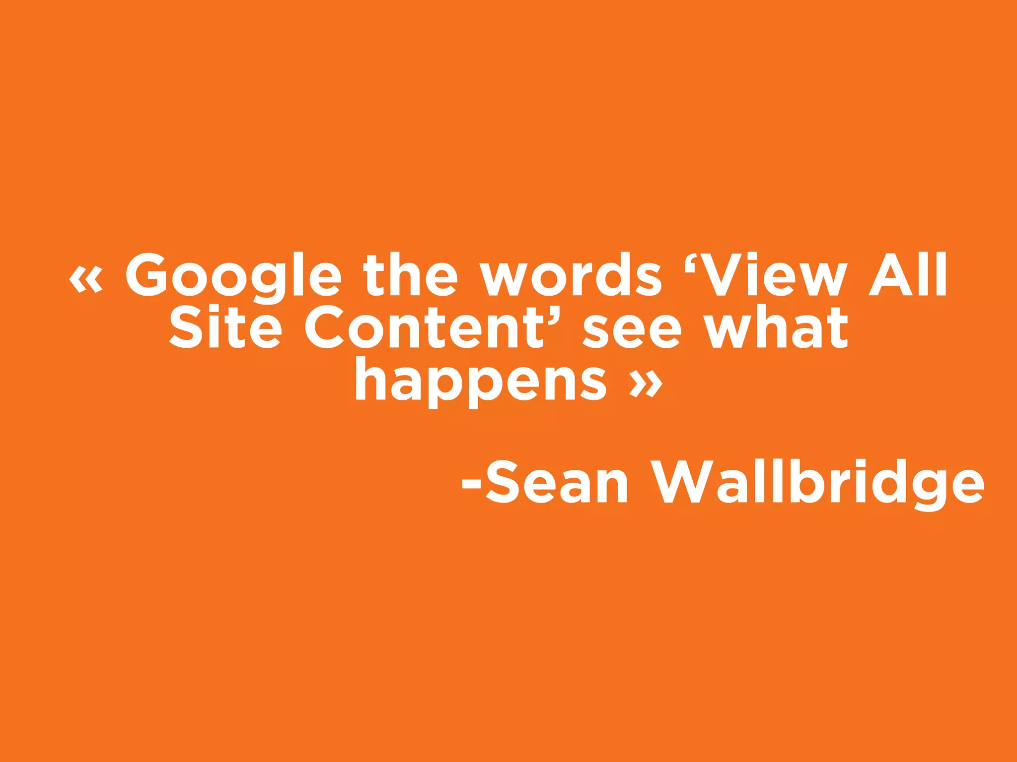 -Sean Wallbridge
« Google the words ‘View All
Site Content’ see what
happens »
 