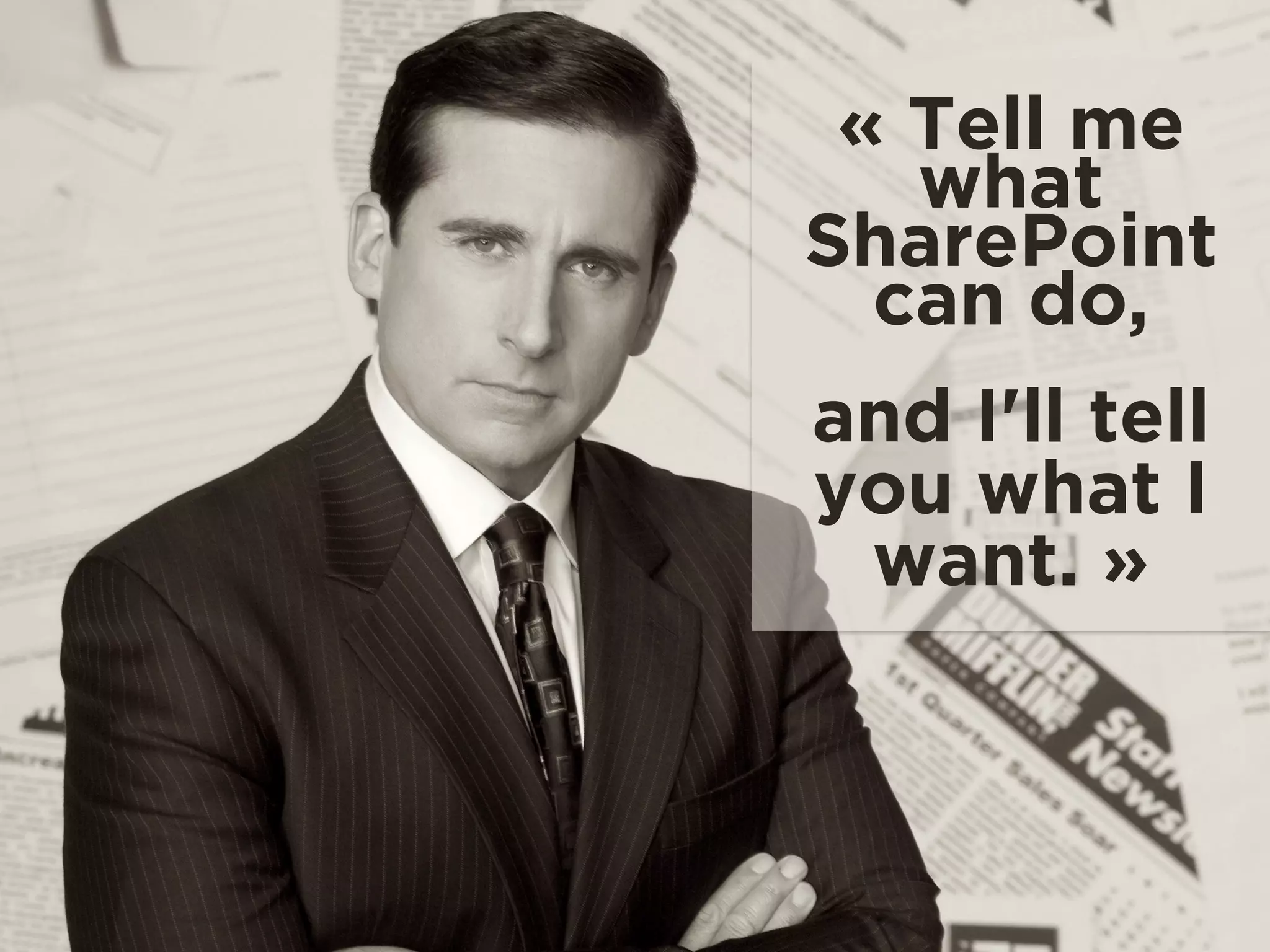 « Tell me
what
SharePoint
can do,  
and I'll tell
you what I
want. »
 