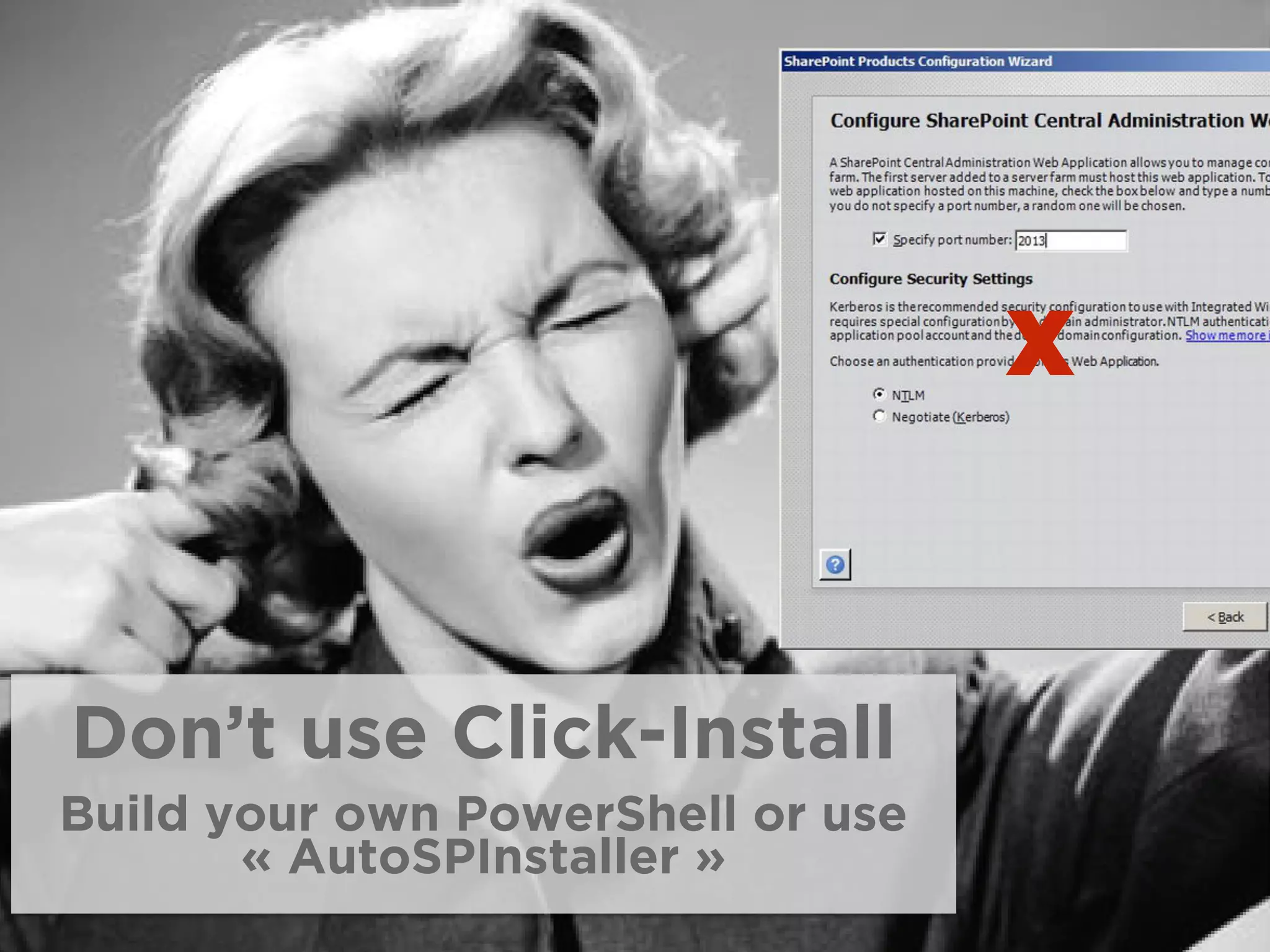 X
Don’t use Click-Install
Build your own PowerShell or use
« AutoSPInstaller »
 