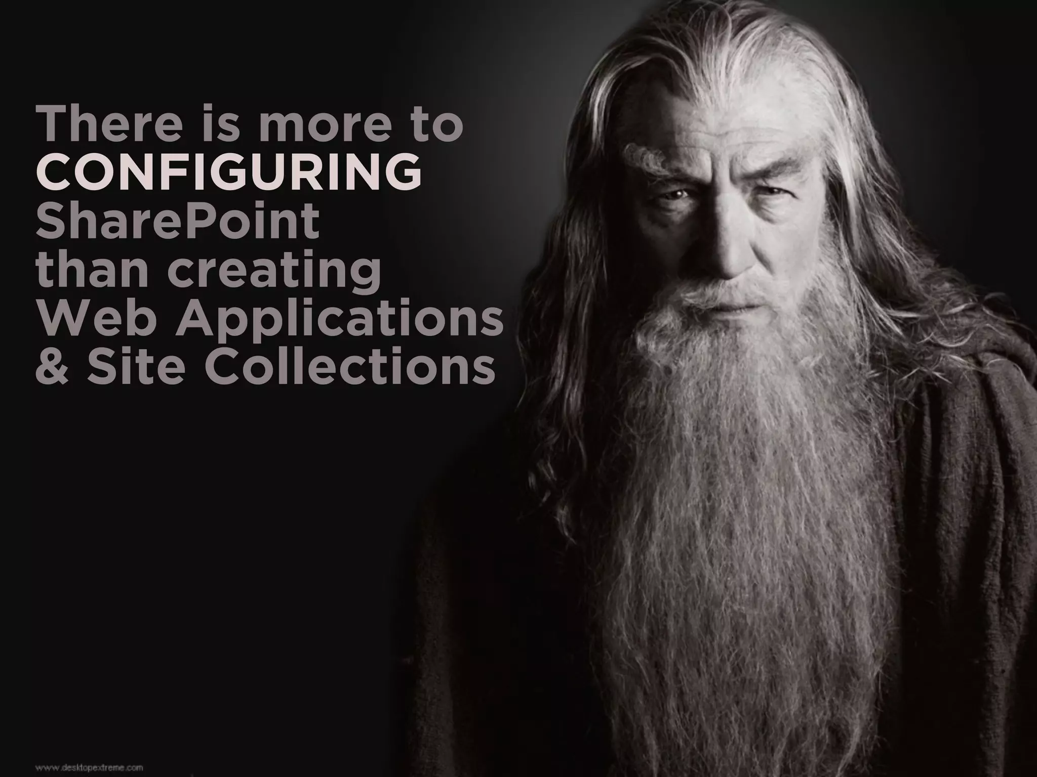 There is more to
CONFIGURING
SharePoint
than creating
Web Applications
& Site Collections
 