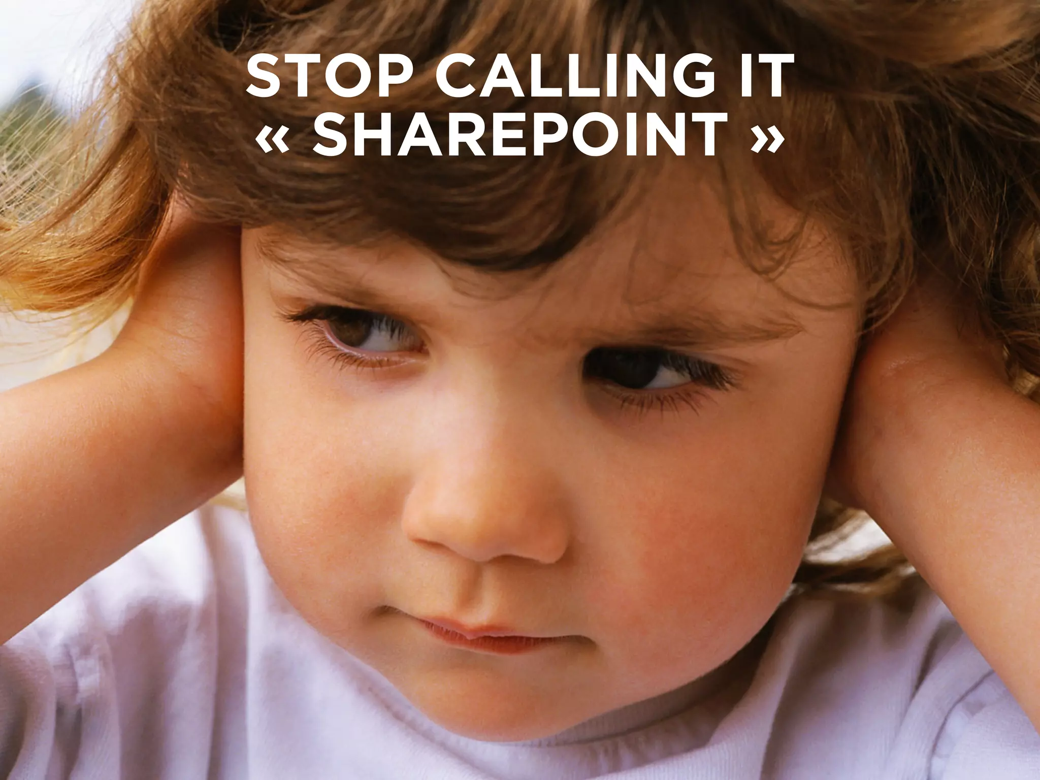 STOP CALLING IT
« SHAREPOINT »
 
