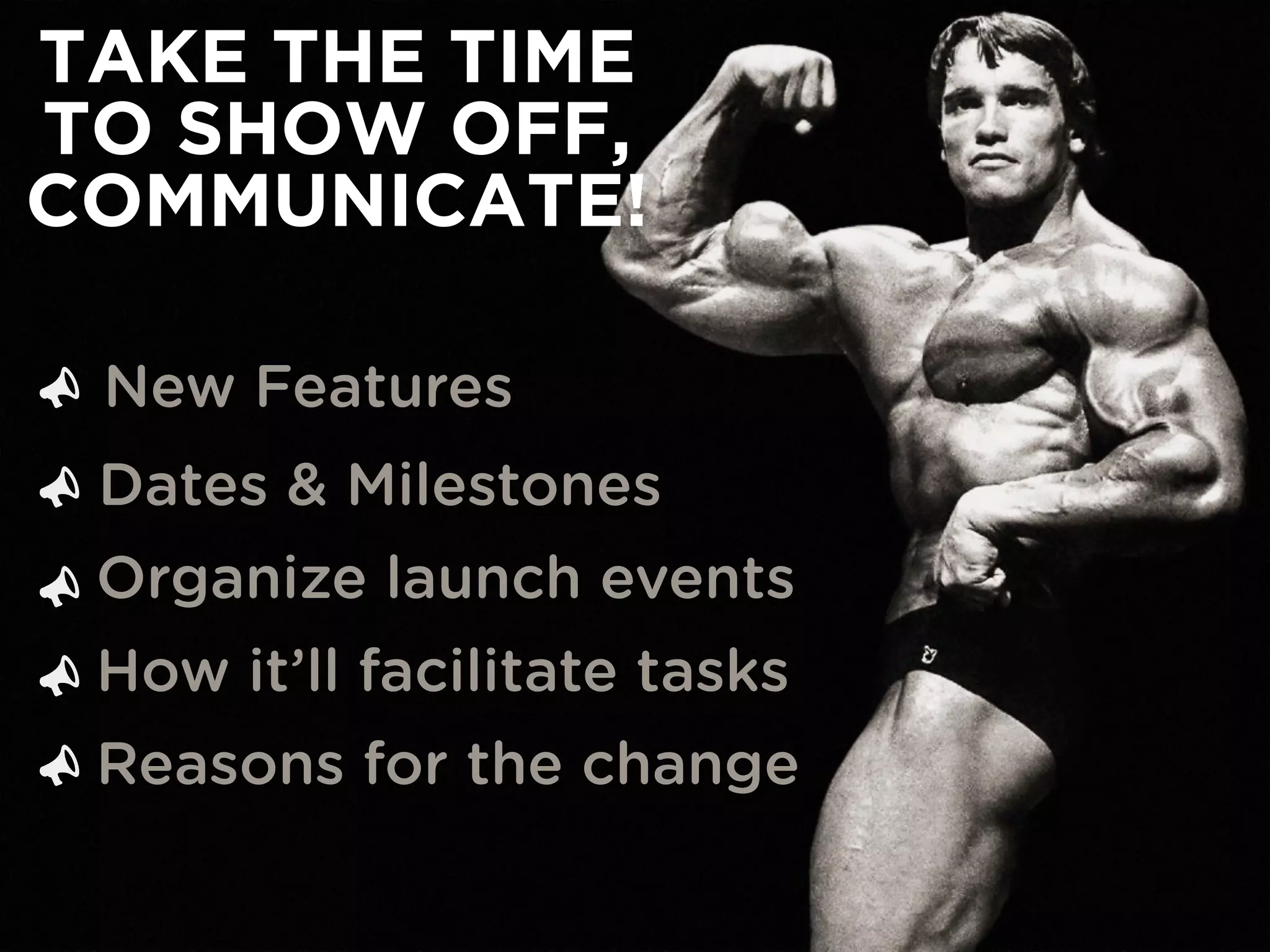 TAKE THE TIME
TO SHOW OFF,
COMMUNICATE!
New Features
Dates & Milestones
Organize launch events
How it’ll facilitate tasks
Reasons for the change





 