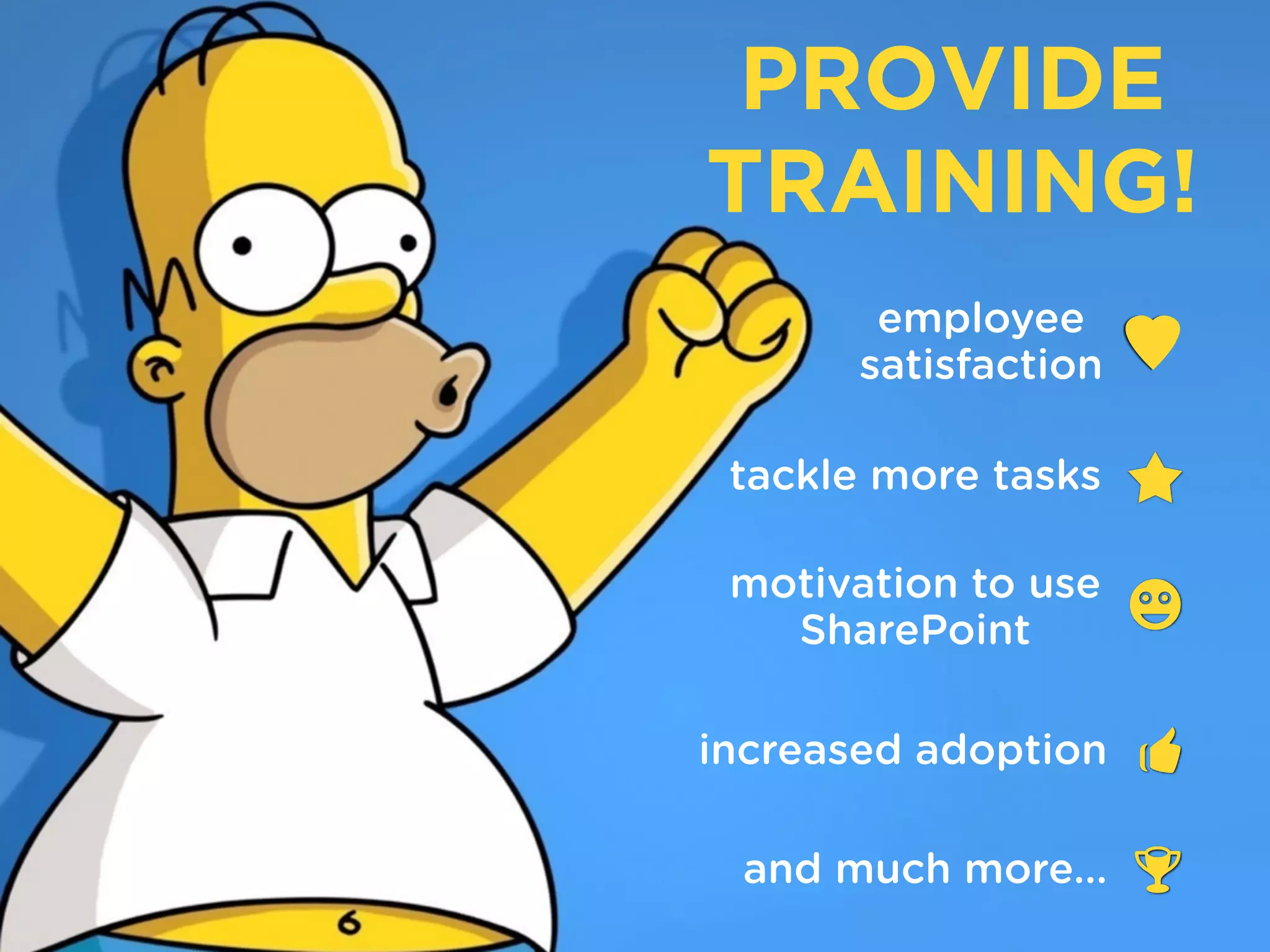 PROVIDE
TRAINING!
employee
satisfaction 
tackle more tasks 
motivation to use
SharePoint 
increased adoption 
and much more... 
 