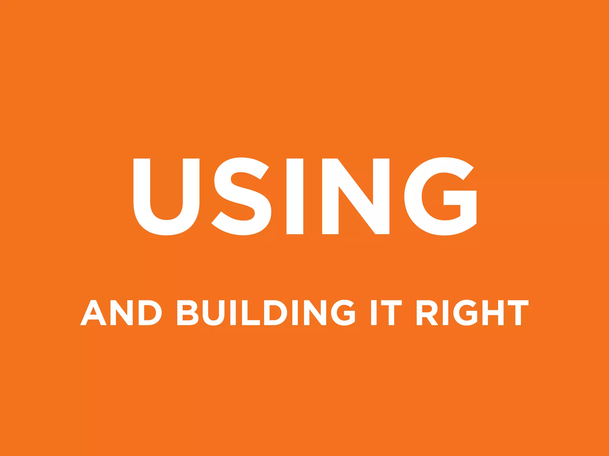 USING
AND BUILDING IT RIGHT
 