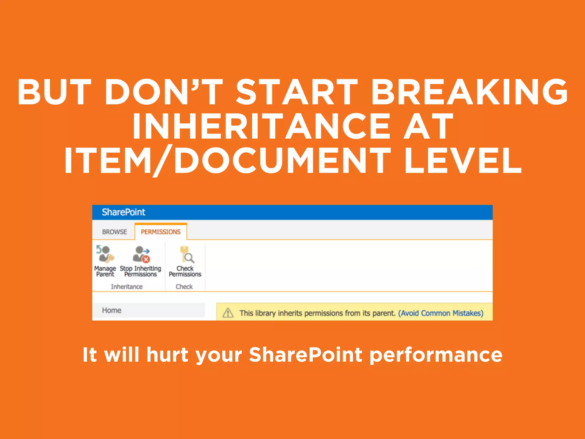 BUT DON’T START BREAKING
INHERITANCE AT
ITEM/DOCUMENT LEVEL
It will hurt your SharePoint performance
 