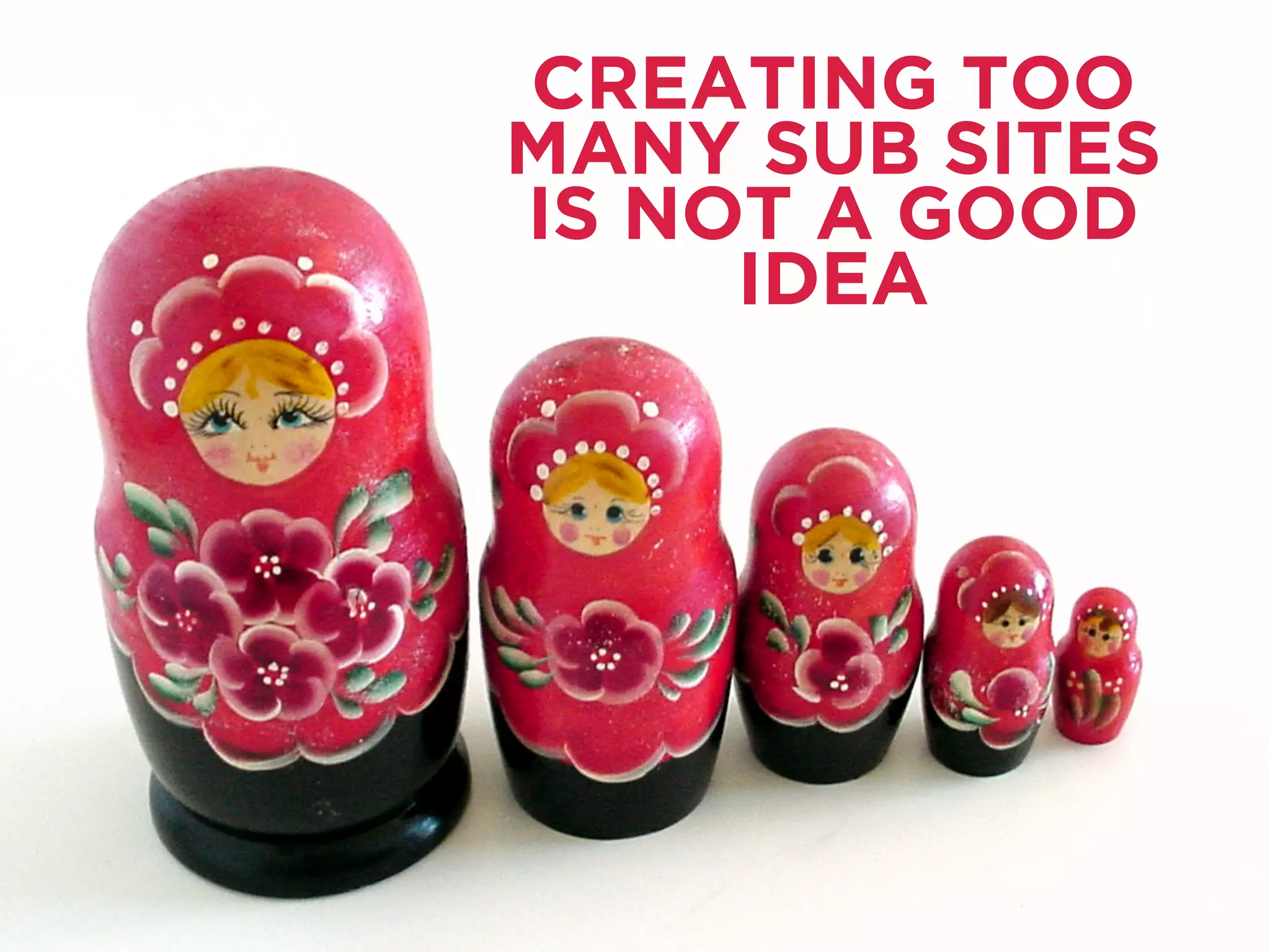 CREATING TOO
MANY SUB SITES
IS NOT A GOOD
IDEA
 