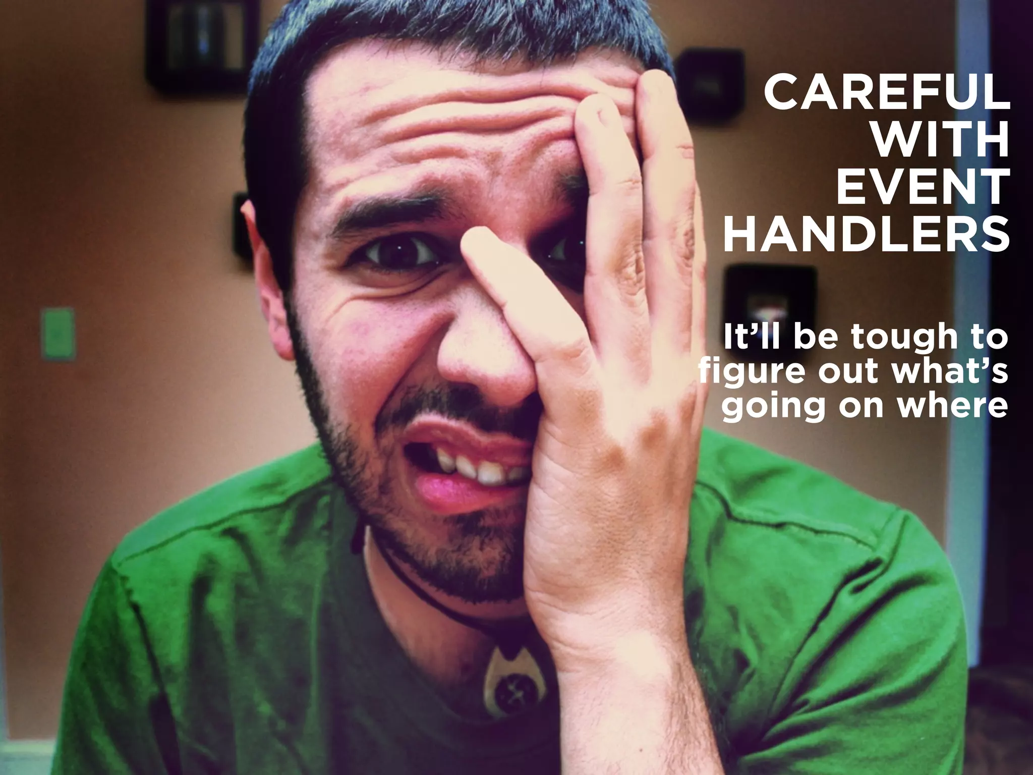 CAREFUL
WITH
EVENT
HANDLERS
It’ll be tough to
ﬁgure out what’s
going on where
 