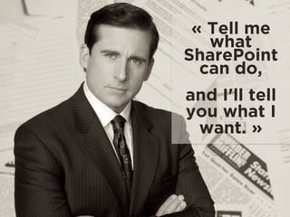 « Tell me
what
SharePoint
can do,  
and I'll tell
you what I
want. »
 