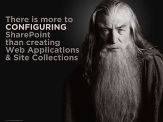 There is more to
CONFIGURING
SharePoint
than creating
Web Applications
& Site Collections
 