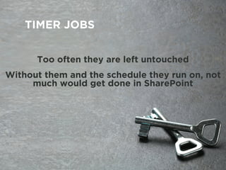 TIMER JOBS
Too often they are left untouched
Without them and the schedule they run on, not
much would get done in SharePoint
 