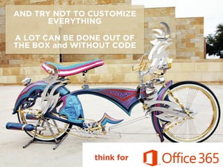 AND TRY NOT TO CUSTOMIZE
EVERYTHING
A LOT CAN BE DONE OUT OF
THE BOX and WITHOUT CODE
think for
 