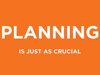 PLANNING
IS JUST AS CRUCIAL
 