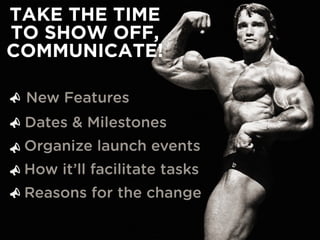 TAKE THE TIME
TO SHOW OFF,
COMMUNICATE!
New Features
Dates & Milestones
Organize launch events
How it’ll facilitate tasks
Reasons for the change





 