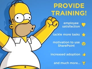 PROVIDE
TRAINING!
employee
satisfaction 
tackle more tasks 
motivation to use
SharePoint 
increased adoption 
and much more... 
 