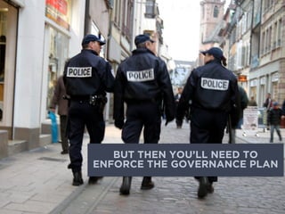 BUT THEN YOU’LL NEED TO
ENFORCE THE GOVERNANCE PLAN
 