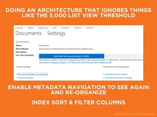 DOING AN ARCHITECTURE THAT IGNORES THINGS
LIKE THE 5,000 LIST VIEW THRESHOLD
ENABLE METADATA NAVIGATION TO SEE AGAIN
AND RE-ORGANIZE
picture from Dave Coleman
INDEX SORT & FILTER COLUMNS
 