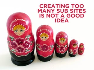 CREATING TOO
MANY SUB SITES
IS NOT A GOOD
IDEA
 