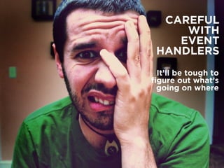 CAREFUL
WITH
EVENT
HANDLERS
It’ll be tough to
ﬁgure out what’s
going on where
 