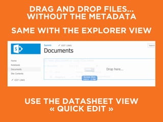 DRAG AND DROP FILES…
WITHOUT THE METADATA
SAME WITH THE EXPLORER VIEW
USE THE DATASHEET VIEW
« QUICK EDIT »
 