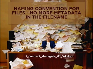 NAMING CONVENTION FOR
FILES - NO MORE METADATA
IN THE FILENAME
1_contract_sharegate_Q1_V4.docx
 