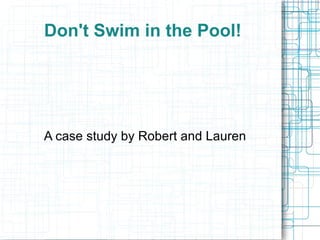 Don't Swim in the Pool! A case study by Robert and Lauren 