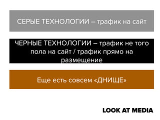 СЕРЫЕ ТЕХНОЛОГИИ – трафик на сайт
ЧЕРНЫЕ ТЕХНОЛОГИИ – трафик не того
пола на сайт / трафик прямо на
размещение
Еще есть совсем «ДНИЩЕ»

 