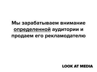 Мы зарабатываем внимание
определенной аудитории и
продаем его рекламодателю

 
