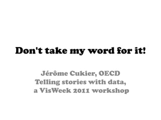 Don't take my word for it!

     Jérôme Cukier, OECD
   Telling stories with data,
   a VisWeek 2011 workshop
 