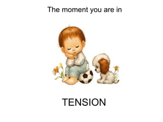 TENSION The moment you are in 