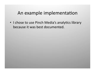 An example implementa)on 
•  I chose to use Pinch Media’s analy)cs library 
   𳦲ܲ i w b dǳܳԳٱ. 
 