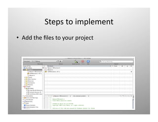 Steps to implement 
•  Add the ﬁles to your project 
 
